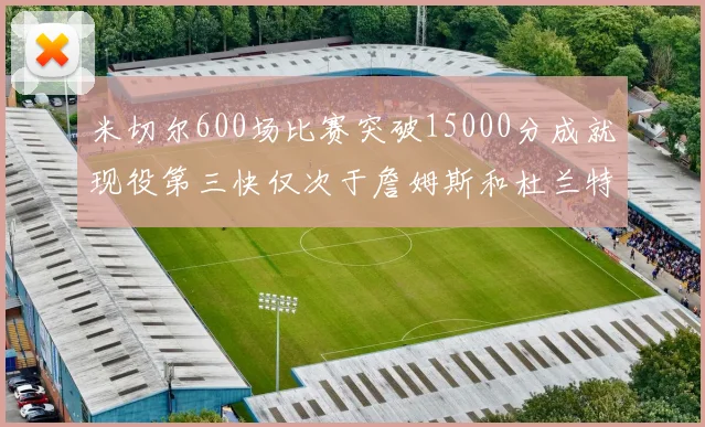 米切尔600场比赛突破15000分成就现役第三快仅次于詹姆斯和杜兰特