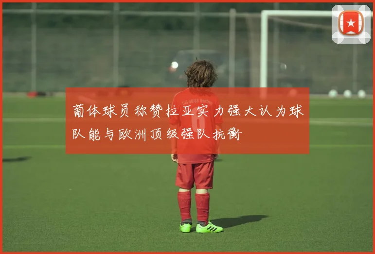 葡体球员称赞拉亚实力强大认为球队能与欧洲顶级强队抗衡