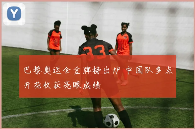 巴黎奥运会金牌榜出炉 中国队多点开花收获亮眼成绩