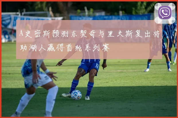 A史密斯预测东契奇与里夫斯复出将助湖人赢得首轮系列赛