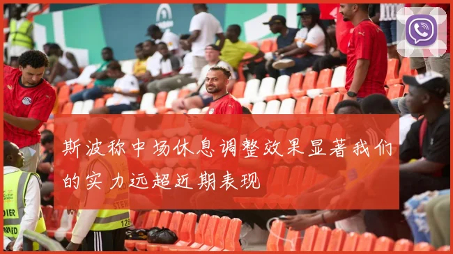 斯波称中场休息调整效果显著我们的实力远超近期表现