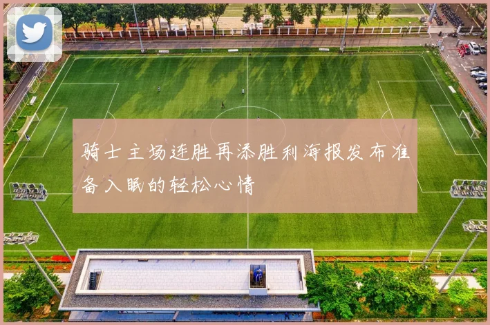 骑士主场连胜再添胜利海报发布准备入眠的轻松心情