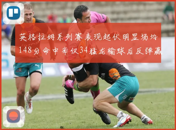 英格拉姆系列赛表现起伏明显场均148分命中率仅34猛龙输球后反弹赢得21分