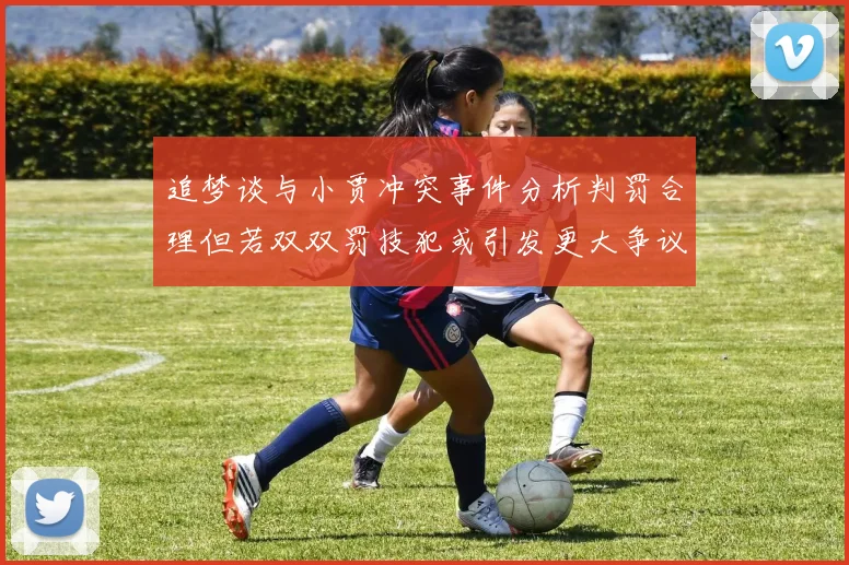 追梦谈与小贾冲突事件分析判罚合理但若双双罚技犯或引发更大争议